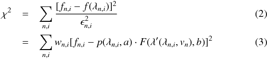 \begin{eqnarray} \chi^{2} & =&\sum_{n,i}\frac{[f_{n,i}-f(\lambda_{n,i})]^{2}}{\epsilon_{n,i}^{2}}\label{eq:chi2_full} \\ & =&\sum_{n,i}w_{n,i}[f_{n,i}-p(\lambda_{n,i},a)\cdot F(\lambda'(\lambda_{n,i},v_{n}),b)]^{2} \label{eq:chi2_full_explicit} \end{eqnarray}