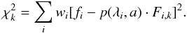 \begin{equation} \chi_{k}^{2}=\sum_{i}w_{i}[f_{i}-p(\lambda_{i},a)\cdot F_{i,k}]^{2}. \end{equation}
