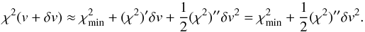 \begin{equation} \chi^{2}(v+\delta v)\approx\chi_{\mathrm{min}}^{2}+(\chi^{2})'\delta v+\frac{1}{2}(\chi^{2})''\delta v^{2}=\chi_{\mathrm{min}}^{2}+\frac{1}{2}(\chi^{2})''\delta v^{2}.\label{eq:Taylor-expansion} \end{equation}