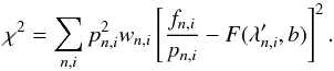 \begin{equation} \chi^{2}=\sum_{n,i}p_{n,i}^{2}w_{n,i}\left[\frac{f_{n,i}}{p_{n,i}}-F(\lambda'_{n,i},b)\right]^{2}.\label{eq:chi2_template} \end{equation}
