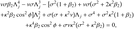 \begin{eqnarray} &&\nu \sigma \beta_2\Lambda_j^4 - \nu\sigma\Lambda_j^3 - \big[\sigma^2(1 + \beta_2) + \nu\sigma\big(\sigma^2 + 2\kappa^2\beta_2\big)\nonumber\\ &&+ \kappa^2\beta_2\cos^2\phi\big]\Lambda_j^2 + \sigma\big(\sigma + \kappa^2\nu\big)\Lambda_j + \sigma^4 + \sigma^2\kappa^2\big(1 + \beta_2\big) \nonumber\\ &&~~~~~~~~~~~~~~~~+ \kappa^4\beta_2\cos^2\phi + \sigma\nu\kappa^2\big(\sigma^2 + \kappa^2\beta_2\big) = 0, \label{eq:3.3.3} \end{eqnarray}