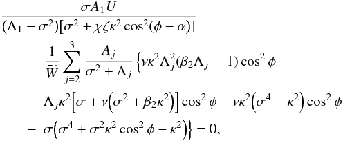 \begin{eqnarray} &&\!\!\!\! \frac{\sigma A_1 U}{\big(\Lambda_1 - \sigma^2\big)\big[\sigma^2 + \chi\zeta\kappa^2\cos^2(\phi - \alpha\big)]} \nonumber\\ &&\hphantom{xx} -\; \frac1{\widetilde{W}}\sum_{j=2}^3\frac{A_j} {\sigma^2 + \Lambda_j}\left\{\nu\kappa^2\Lambda_j^2(\beta_2\Lambda_j \right. - 1)\cos^2\phi \nonumber\\ &&\hphantom{xx} -\; \Lambda_j\kappa^2\Big[\sigma + \nu\Big(\sigma^2 + \beta_2\kappa^2\Big)\Big]\cos^2\phi - \nu\kappa^2\Big(\sigma^4 - \kappa^2\Big)\cos^2\phi \nonumber\\ &&\hphantom{xx} -\; \sigma\Big(\sigma^4 + \sigma^2\kappa^2\cos^2\phi - \kappa^2\Big)\Big\} = 0, \label{eq:3.3.6} \end{eqnarray}