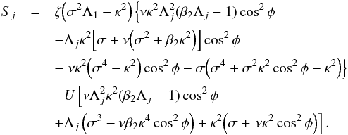 \begin{eqnarray} S_j &=& \zeta\Big(\sigma^2\Lambda_1 - \kappa^2\Big) \left\{\nu\kappa^2\Lambda_j^2(\beta_2\Lambda_j - 1)\cos^2\phi \right. \nonumber\\ &&- \Lambda_j\kappa^2\Big[\sigma + \nu\Big(\sigma^2 + \beta_2\kappa^2\Big)\Big]\cos^2\phi \nonumber\\ &&- \left. \nu\kappa^2\Big(\sigma^4 - \kappa^2\Big)\cos^2\phi - \sigma\Big(\sigma^4 + \sigma^2\kappa^2\cos^2\phi - \kappa^2\Big)\right\} \nonumber\\ &&- U\left[\nu\Lambda_j^2\kappa^2(\beta_2\Lambda_j - 1)\cos^2\phi\right. \nonumber\\ &&+ \Lambda_j \left(\sigma^3 - \nu\beta_2\kappa^4\cos^2\phi\right) + \kappa^2\Big(\sigma + \left. \nu\kappa^2\cos^2\phi\Big)\right] . \label{eq:3.3.12} \end{eqnarray}