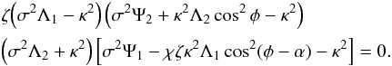 \begin{eqnarray} &&\zeta\Big(\sigma^2\Lambda_1 - \kappa^2\Big)\left(\sigma^2\Psi_2 + \kappa^2\Lambda_2\cos^2\phi - \kappa^2\right) \nonumber\\ &&\Big(\sigma^2\Lambda_2 + \kappa^2\Big)\left[\sigma^2\Psi_1 - \chi\zeta\kappa^2\Lambda_1\cos^2(\phi-\alpha) - \kappa^2\right] = 0. \label{eq:4.1.8} \end{eqnarray}