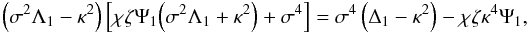 \begin{eqnarray*} \Big(\sigma^2\Lambda_1 - \kappa^2\Big)\left[\chi\zeta\Psi_1 \Big(\sigma^2\Lambda_1 + \kappa^2\Big) + \sigma^4\right] = \sigma^4\left(\Delta_1 - \kappa^2\right) - \chi\zeta\kappa^4\Psi_1, \end{eqnarray*}