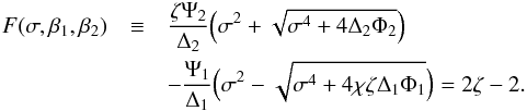 \begin{eqnarray} F(\sigma,\beta_1,\beta_2) &\equiv& \frac{\zeta\Psi_2}{\Delta_2}\Big(\sigma^2 + \sqrt{\sigma^4 + 4\Delta_2\Phi_2}\Big) \nonumber\\ &&- \frac{\Psi_1}{\Delta_1}\Big(\sigma^2 - \sqrt{\sigma^4 + 4\chi\zeta\Delta_1\Phi_1}\Big) = 2\zeta-2. \label{eq:4.1.10} \end{eqnarray}