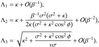 \begin{equation} \begin{array}{l} \displaystyle \Lambda_1 = \kappa + {\cal O}\big(\beta^{-1}\big), \vspace*{2mm}\\ \displaystyle \Lambda_2 = \kappa + \frac{\beta^{-1}\sigma^2\big(\sigma^2 + \kappa\big)}{2\kappa\left(\sigma^2 + \kappa^2\cos^2\phi\right)} + {\cal O}\big(\beta^{-2}\big), \vspace*{2mm}\\ \displaystyle \Lambda_3 = \sqrt{\kappa^2 + \frac{\sigma^2 + \kappa^2\cos^2\phi}{\nu\sigma}} + {\cal O}\big(\beta^{-1}\big). \end{array} \label{eq:4.1.11} \end{equation}