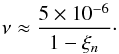 \begin{equation} \nu \approx \frac{5\times10^{-6}}{1 - \xi_n} \cdot \label{eq:4.2.1} \end{equation}