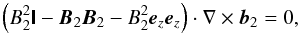 \begin{equation} \left(B_2^2\boldsymbol{\mathsf{I}} - \vec{B}_2\vec{B}_2 - B_2^2\vec{e}_z\vec{e}_z\right)\cdot\nabla\times\vec{b}_2 = 0,\vspace*{1mm} \label{eq:2.14} \end{equation}