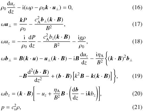 \begin{eqnarray} &&\rho_0\frac{{\rm d}u_z}{{\rm d}z} - {\rm i}(\omega\rho - \rho_0\vec{k}\cdot\vec{u}_\perp) = 0, \label{eq:3.2} \\ &&\omega\vec{u}_\perp = \frac{\vec{k}P}{\rho_0} - \frac{c_{\rm A}^2\vec{b}_\perp(\vec{k}\cdot\vec{B})}{B^2} , \label{eq:3.3} \\ &&\omega u_z = -\frac{\rm i}{\rho_0}\frac{{\rm d}P}{{\rm d}z} - \frac{c_{\rm A}^2 b_z(\vec{k}\cdot\vec{B})}{B^2} - \frac{{\rm i}g\rho}{\rho_0} , \label{eq:3.4} \\ &&\omega\vec{b}_\perp = \vec{B}(\vec{k}\cdot\vec{u}) - \vec{u}_\perp(\vec{k}\cdot\vec{B}) - {\rm i}\vec{B}\frac{{\rm d}u_z}{{\rm d}z} - \frac{{\rm i}\eta_{\rm A}}{B^2}\Bigg\{(\vec{k}\cdot\vec{B})^2\vec{b}_\perp \nonumber\\ &&\qquad \quad- \vec{B}\frac{{\rm d}^2(\vec{b}\cdot\vec{B})}{{\rm d}z^2} + (\vec{b}\cdot\vec{B})\left[k^2\vec{B} - \vec{k}(\vec{k}\cdot\vec{B})\right]\Bigg\}, \label{eq:3.5} \\ &&\omega b_z = (\vec{k}\cdot\vec{B})\Bigg[-u_z + \frac{\eta_{\rm A}}{B^2} \vec{B}\cdot\Bigg(\frac{{\rm d}\vec{b}}{{\rm d}z} - {\rm i}\vec{k}b_z\Bigg)\Bigg] , \label{eq:3.6} \\ &&p = c_{\rm s}^2\rho , \label{eq:3.7} \end{eqnarray}