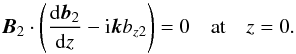 \begin{equation} \vec{B}_2\cdot\left(\frac{{\rm d}\vec{b}_2}{{\rm d}z} - {\rm i}\vec{k}b_{z2}\right) = 0 \quad \mbox{at} \quad z = 0. \label{eq:3.10} \end{equation}