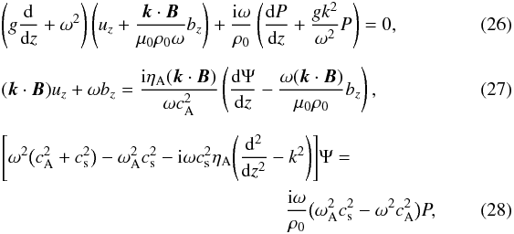 \begin{eqnarray} &&\left(g\frac{\rm d}{{\rm d}z} + \omega^2\right)\left(u_z + \frac{\vec{k}\cdot\vec{B}}{\mu_0\rho_0\omega}b_z\right) + \frac{{\rm i}\omega}{\rho_0}\left(\frac{{\rm d}P}{{\rm d}z} + \frac{gk^2}{\omega^2} P\right) = 0, \label{eq:3.11} \\[2mm] &&(\vec{k}\cdot\vec{B})u_z + \omega b_z = \frac{{\rm i}\eta_{\rm A}(\vec{k}\cdot\vec{B})}{\omega c_{\rm A}^2} \left(\frac{{\rm d}\Psi}{{\rm d}z} - \frac{\omega(\vec{k}\cdot\vec{B})}{\mu_0\rho_0}b_z\right) , \label{eq:3.12} \\[2mm] &&\Bigg[\omega^2\big(c_{\rm A}^2 + c_{\rm s}^2\big) - \omega_{\rm A}^2 c_{\rm s}^2 - {\rm i}\omega c_{\rm s}^2\eta_{\rm A}\Bigg(\frac{{\rm d}^2}{{\rm d}z^2} - k^2\Bigg)\Bigg]\Psi =~~~~~~~~~~~~~~~~~~~~~~~~~~~~~~~~~\nonumber\\ && \qquad \qquad\qquad \qquad \quad\qquad \qquad\qquad \frac{{\rm i}\omega}{\rho_0}\big(\omega_{\rm A}^2 c_{\rm s}^2 - \omega^2 c_{\rm A}^2\big)P, \label{eq:3.13} \end{eqnarray}