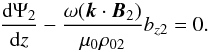 \begin{equation} \frac{{\rm d}\Psi_2}{{\rm d}z} - \frac{\omega(\vec{k}\cdot\vec{B}_2)}{\mu_0\rho_{02}}b_{z2} = 0. \label{eq:3.16} \end{equation}