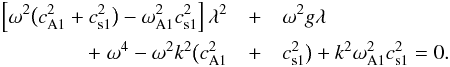 \begin{eqnarray} \left[\omega^2\big(c_{\rm A1}^2 + c_{\rm s1}^2\big) - \omega_{\rm A1}^2 c_{\rm s1}^2\right] \lambda^2 &+& \omega^2 g\lambda \nonumber\\ +\; \omega^4 - \omega^2 k^2\big(c_{\rm A1}^2 &+& c_{\rm s1}^2\big) + k^2\omega_{\rm A1}^2 c_{\rm s1}^2 = 0. \label{eq:3.1.1} \end{eqnarray}