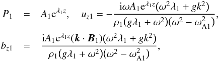 \begin{eqnarray} P_1 &=& A_1 {\rm e}^{\lambda_1 z} , \quad u_{z1} = -\frac{{\rm i}\omega A_1 {\rm e}^{\lambda_1 z} \big(\omega^2\lambda_1 + gk^2\big)}{\rho_1\big(g\lambda_1 + \omega^2\big)\big(\omega^2 - \omega_{\rm A1}^2\big)}, \nonumber\\ b_{z1} &=& \frac{{\rm i}A_1 {\rm e}^{\lambda_1 z}(\vec{k}\cdot\vec{B}_1) \big(\omega^2\lambda_1 + gk^2\big)}{\rho_1\big(g\lambda_1 + \omega^2\big)\big(\omega^2 - \omega_{\rm A1}^2\big)} , \label{eq:3.1.2} \end{eqnarray}