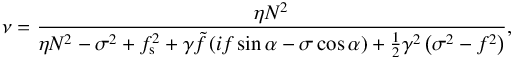 \begin{equation} \nu = \frac{\eta N^2}{\eta N^2 - \sigma^2 + f_{\rm s}^2 + \gamma \tilde{f} \left( i f \sin \alpha - \sigma \cos \alpha \right) + \frac{1}{2} \gamma^2 \left( \sigma^2 - f^2 \right) }, \label{nu_iso} \end{equation}