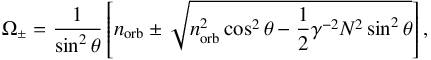 \begin{equation} \Omega_{\pm} = \frac{1}{\sin^2 \theta} \left[ n_{\rm orb} \pm \sqrt{n_{\rm orb}^2 \cos^2 \theta - \frac{1}{2} \gamma^{-2} N^2 \sin^2 \theta } \right], \end{equation}