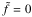 \hbox{$ \tilde{f} = 0 $}