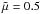 \hbox{$\tilde \mu = 0.5$}