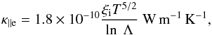\begin{equation} \kappa_{\rm \parallel e} = 1.8 \times 10^{-10} \frac{\xi_{\rm i} T^{5/2}}{\ln \ \Lambda} \ \mathrm{W\,m^{-1}\, K^{-1}}, \end{equation}
