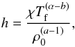 \begin{equation} h = \frac{\chi T_{\rm f}^{(\alpha-b)}}{\rho_0^{(a-1)}}, \label{H} \end{equation}