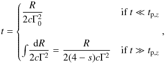 \begin{equation} t = \begin{cases} \dfrac{R}{2c \Gamma_0^2} & \mbox{if } t \ll t_{\rm p, \it z} \\ \\ {\LARGE\int}\dfrac{{\rm d}R}{2c\Gamma^2}= \dfrac{R}{2(4-s)c\Gamma^2} & \mbox{if } t \gg t_{\rm p,\it z} \end{cases} , \end{equation}