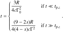 \begin{equation} t = \begin{cases} \dfrac{3R}{4c \Gamma_0^2} & \mbox{if } t \ll t_{\rm p, \it z} \\ \\ \dfrac{(9-2s)R}{4(4-s)c\Gamma^2} & \mbox{if } t \gg t_{\rm p, \it z} \end{cases} . \end{equation}