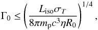 \begin{equation} \Gamma_{0}\le \left(\frac{L_{\rm iso}\sigma_{T}}{8\pi m_{\rm p} c^3 \eta R_{0}}\right)^{1/4} \label{eqtrans} , \end{equation}