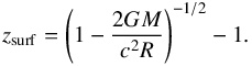 \begin{equation} z_{\rm surf} = \Bigg( 1 - \frac{2 G M}{c^2 R}\Bigg)^{-1/2} - 1 . \label{zsurf} \end{equation}