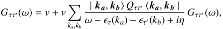 \begin{equation} G_{\tau \tau^\prime}(\omega) = v + v \sum_{k_a,k_b} \frac{\mid\vec{k_a},\vec{k_b}\rangle \, Q_{\tau \tau^\prime}\, \langle\vec{k_a},\vec{k_b}\mid} {\omega - \epsilon_{\tau}(k_a) - \epsilon_{\tau^\prime}(k_b) + i\eta } \, G_{\tau \tau^\prime}(\omega), \label{bg} \end{equation}
