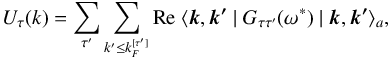 \begin{equation} U_{\tau}(k) = \sum_{\tau^\prime} \sum_{k'\leq k_{F}^{[\tau^\prime]}} \mbox{Re} \ \langle \vec{k},\vec{k^\prime} \mid G_{\tau\tau^\prime}(\omega^*) \mid \vec{k},\vec{k^\prime} \rangle_a , \label{spp} \end{equation}