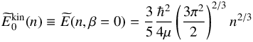 \begin{equation} \widetilde{E}^{\rm kin}_{0}(n) \equiv \widetilde{E}(n,\beta=0) = \frac{3}{5} \frac{\hbar^2}{4 \mu} \left( \frac{3\pi^2}{2}\right)^{2/3} n^{2/3} \label{ekin0} \end{equation}