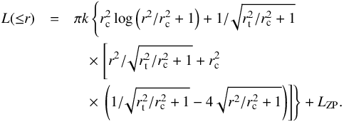 \begin{eqnarray} L({\leq}r) & =& \pi k \left\lbrace r_{\rm c}^2 \, {\rm log}\left( r^2/r_{\rm c}^2 + 1\right) + 1{/}\!\sqrt{r_{\rm t}^2/r_{\rm c}^2+1} \right.\nonumber \\ && \quad\times \left. \left[ r^2{/}\!\sqrt{r_{\rm t}^2/r_{\rm c}^2+1} + r_{\rm c}^2 \right. \right.\nonumber \\ &&\quad \times \left. \left. \left( 1{/}\!\sqrt{r_{\rm t}^2/r_{\rm c}^2+1} - 4\sqrt{r^2/r_{\rm c}^2 +1} \right)\right]\right\rbrace + L_{\rm ZP} {\rm .} \label{eq:king_i} \end{eqnarray}