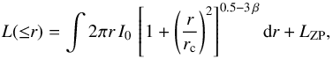 \begin{equation} L({\leq}r) = \int 2 \pi r \, I_0 \, \left[ 1 + \left(\frac{r}{r_{\rm c}}\right)^2 \right]^{0.5 - 3 \, \beta} {\rm d}r + L_{\rm ZP} {\rm ,} \label{eq:beta} \end{equation}
