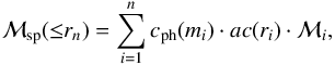 \begin{equation} \mathcal{M}_{\rm sp}({\leq}r_n) = \sum_{i=1}^{n} c_{\rm ph}(m_i) \cdot {\it ac}(r_i) \cdot \mathcal{M}_i {\rm ,} \label{eq:M} \end{equation}
