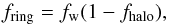 \begin{equation} f_\mathrm{ring} = f_\mathrm{w}(1-f_\mathrm{halo}), \end{equation}