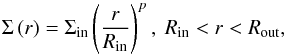 \begin{equation} \Sigma\left(r\right) = \Sigma_\mathrm{in}\left(\frac{r}{R_\mathrm{in}}\right)^{p} ,~ R_\mathrm{in} < r < R_\mathrm{out} , \end{equation}