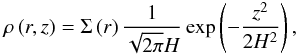 \begin{eqnarray} \rho \left(r,z\right) = \Sigma\left(r\right)\frac{1}{\sqrt{2\pi}H} \exp \left(-\frac{z^2}{2 H^2} \right), \end{eqnarray}
