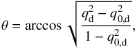 \begin{equation} \theta = \arccos \sqrt{\dfrac{q_{\rm d}^2 - q_{0, \rm d}^2}{1 -q_{0, \rm d}^2}} , \end{equation}
