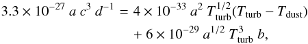 \begin{eqnarray} 3.3\times10^{-27}~a~c^3~d^{-1} \!\!\!\!&=&\!\!\!\! 4\times10^{-33}~a^2~T_{\rm turb}^{1/2}(T_{\rm turb}-T_{\rm dust}) \nonumber \\ &&\!\!\!\! +~6\times10^{-29}~a^{1/2}~T_{\rm turb}^3~b, \end{eqnarray}