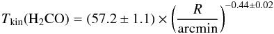 \begin{eqnarray} T_{\rm kin} ({\rm H_2CO}) = (57.2\pm1.1) \times \left(\frac{R}{\rm arcmin}\right)^{-0.44\pm0.02} \end{eqnarray}