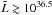 \hbox{$\tilde{L} \gtrsim 10^{36.5}$}