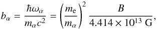 \appendix \setcounter{section}{2} \begin{equation} b_\alpha = \frac{\hbar\omega_\alpha}{m_\alpha c^2} = \left(\frac{m_\ee}{m_\alpha}\right)^2 \frac{B}{4.414\times10^{13}\mbox{~G}}, \end{equation}