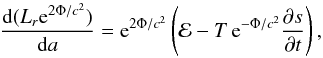 \begin{equation} \frac{\dd (L_r\ee^{2\Phi/c^2})}{\dd a} = \ee^{2\Phi/c^2}\left(\mathcal{E} - T \,\ee^{-\Phi/c^2} \frac{\partial s}{\partial t} \right), \label{Lda} \end{equation}