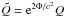 \hbox{$\tilde{Q}=\ee^{2{\Phi/c^2}}Q$}