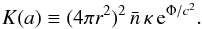 \begin{equation} K(a)\equiv (4\pi r^2)^2\, \nbar\, \kappa\, \ee^{\Phi/c^2}. \end{equation}