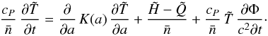 \begin{equation} \frac{c_P}\nbar\, \frac{\partial\tilde{T}}{\partial t} = \frac{\partial}{\partial a}\,K(a)\, \frac{\partial\tilde{T}}{\partial a} + \frac{\tilde{H}-\tilde{Q}}\nbar + \frac{c_P}\nbar\,\tilde{T}\,\frac{\partial\Phi}{c^2\partial t}\cdot \label{heat_diffusion} \end{equation}