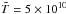 \hbox{$\tilde{T}=5\times10^{10}$}