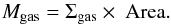 \begin{equation} {M}_{\text{gas}}= \Sigma_{\text{gas}} \times~{\rm Area} \label{gas_mass} . \end{equation}