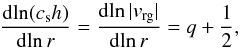 \begin{equation} \frac{{\rm d}{\ln}(c_{\rm s}h)}{{\rm d}{\ln}\, r} = \frac{{\rm d}{\ln}\, |v_{\rm rg}|}{{\rm d}{\ln}\, r} = q+\frac{1}{2}\comma \end{equation}
